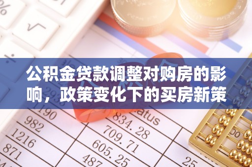 中卫公积金贷款调整对购房的影响，政策变化下的买房新策略