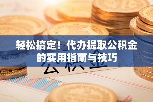 中卫轻松搞定！代办提取公积金的实用指南与技巧