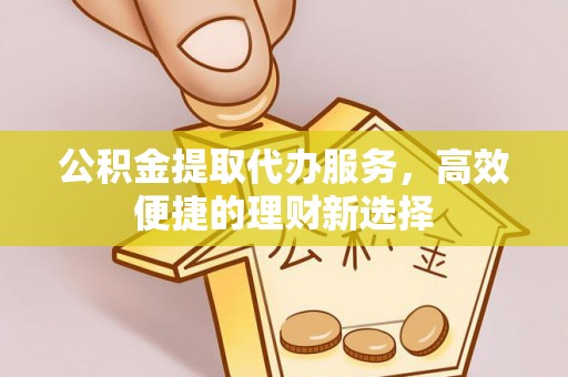 中卫公积金提取代办服务，高效便捷的理财新选择