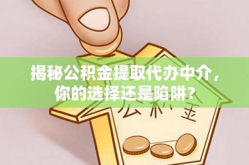 中卫揭秘公积金提取代办中介，你的选择还是陷阱？