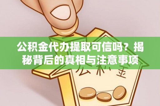 中卫公积金代办提取可信吗？揭秘背后的真相与注意事项