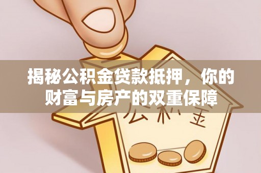 中卫揭秘公积金贷款抵押，你的财富与房产的双重保障