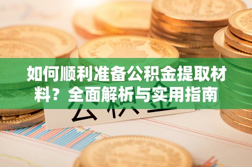 中卫如何顺利准备公积金提取材料？全面解析与实用指南
