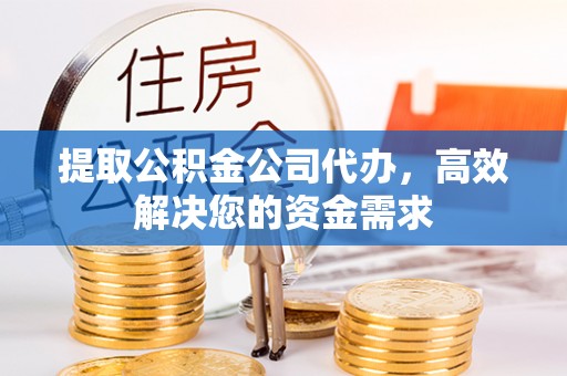 中卫提取公积金公司代办，高效解决您的资金需求