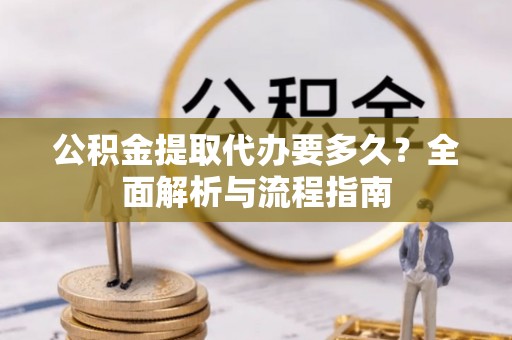 中卫公积金提取代办要多久？全面解析与流程指南