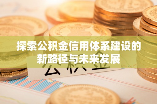中卫探索公积金信用体系建设的新路径与未来发展