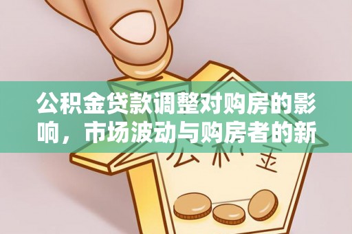 中卫公积金贷款调整对购房的影响，市场波动与购房者的新选择