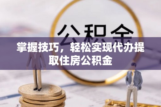 中卫掌握技巧，轻松实现代办提取住房公积金
