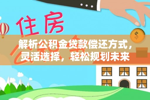 中卫解析公积金贷款偿还方式，灵活选择，轻松规划未来