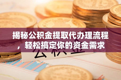 中卫揭秘公积金提取代办理流程，轻松搞定你的资金需求
