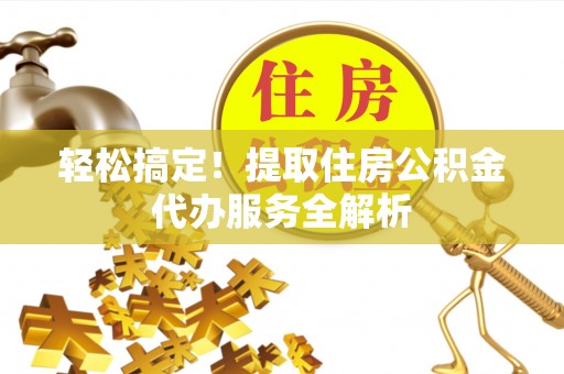 中卫轻松搞定！提取住房公积金代办服务全解析