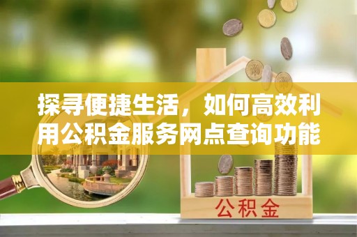 中卫探寻便捷生活，如何高效利用公积金服务网点查询功能