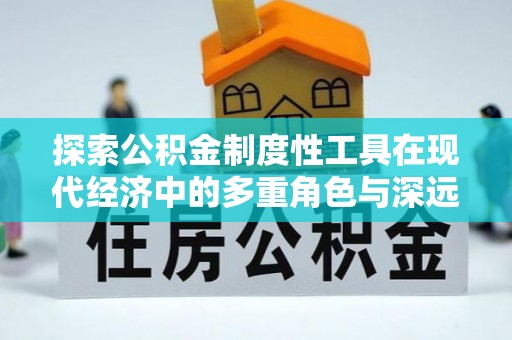 中卫探索公积金制度性工具在现代经济中的多重角色与深远影响