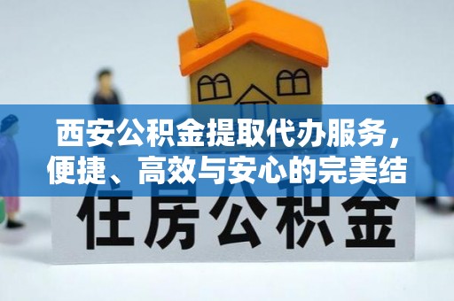中卫西安公积金提取代办服务，便捷、高效与安心的完美结合