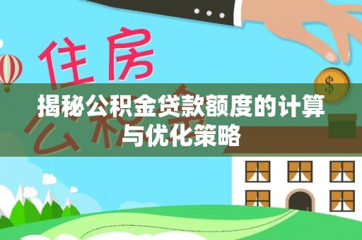 中卫揭秘公积金贷款额度的计算与优化策略