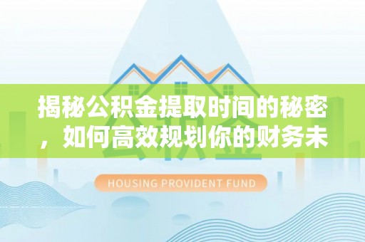 中卫揭秘公积金提取时间的秘密，如何高效规划你的财务未来