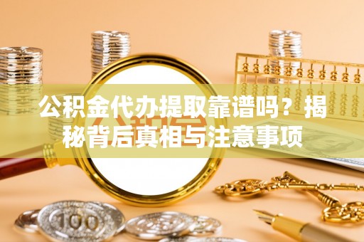 中卫公积金代办提取靠谱吗？揭秘背后真相与注意事项