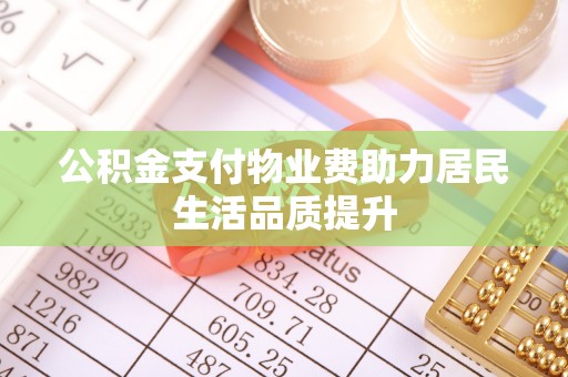 中卫公积金支付物业费助力居民生活品质提升
