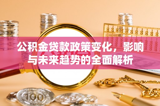 中卫公积金贷款政策变化，影响与未来趋势的全面解析