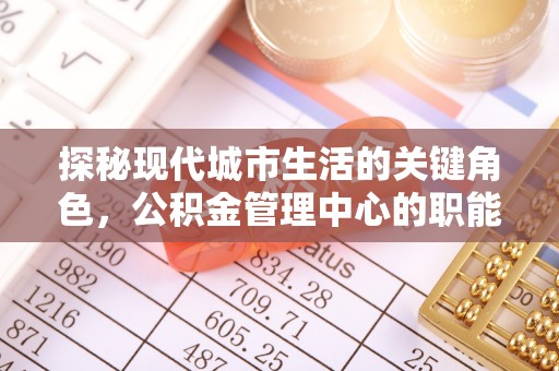 中卫探秘现代城市生活的关键角色，公积金管理中心的职能与影响