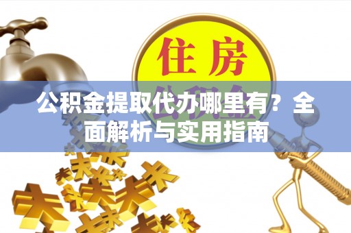 中卫公积金提取代办哪里有？全面解析与实用指南