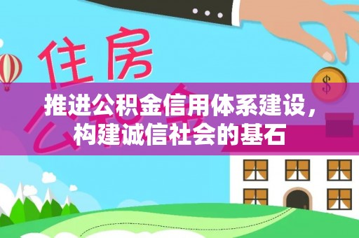 中卫推进公积金信用体系建设，构建诚信社会的基石