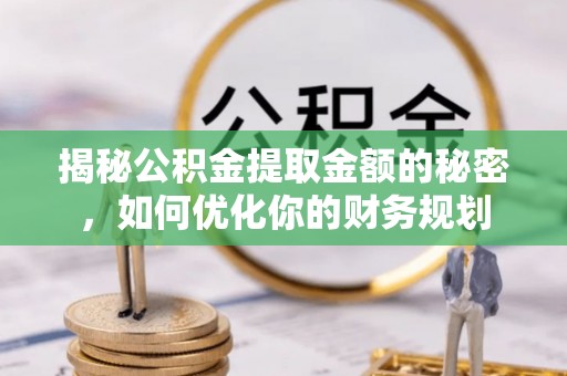 中卫揭秘公积金提取金额的秘密，如何优化你的财务规划