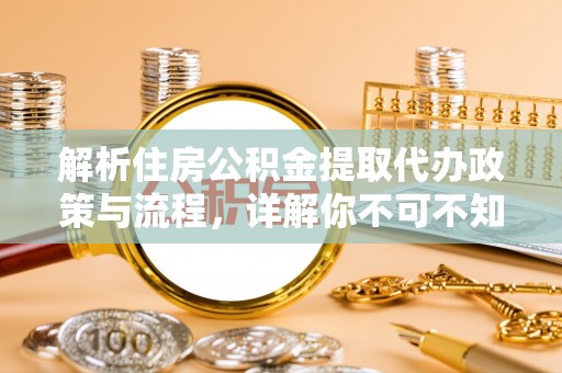 中卫解析住房公积金提取代办政策与流程，详解你不可不知的关键点