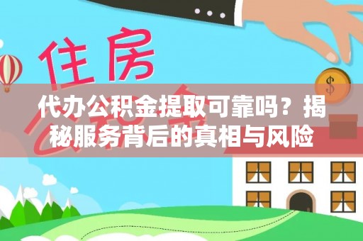 中卫代办公积金提取可靠吗？揭秘服务背后的真相与风险