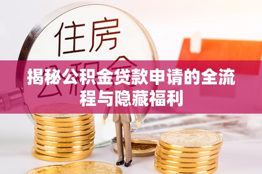 中卫揭秘公积金贷款申请的全流程与隐藏福利