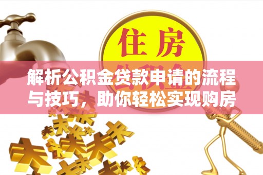 中卫解析公积金贷款申请的流程与技巧，助你轻松实现购房梦想