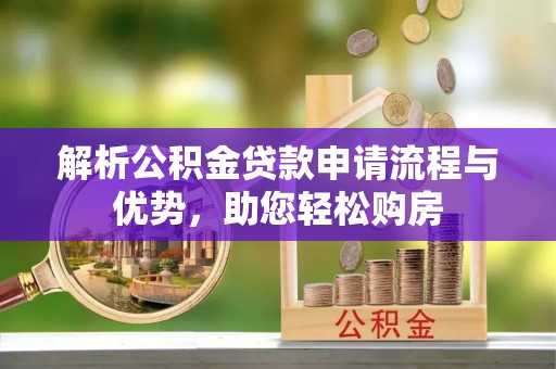 中卫解析公积金贷款申请流程与优势，助您轻松购房
