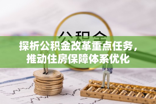 中卫探析公积金改革重点任务，推动住房保障体系优化