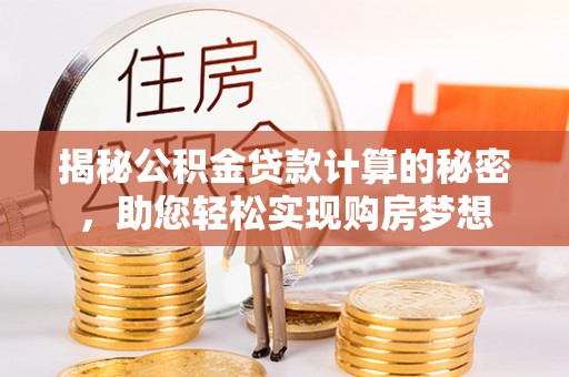 中卫揭秘公积金贷款计算的秘密，助您轻松实现购房梦想