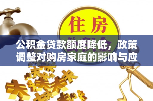 中卫公积金贷款额度降低，政策调整对购房家庭的影响与应对策略
