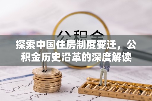 中卫探索中国住房制度变迁，公积金历史沿革的深度解读