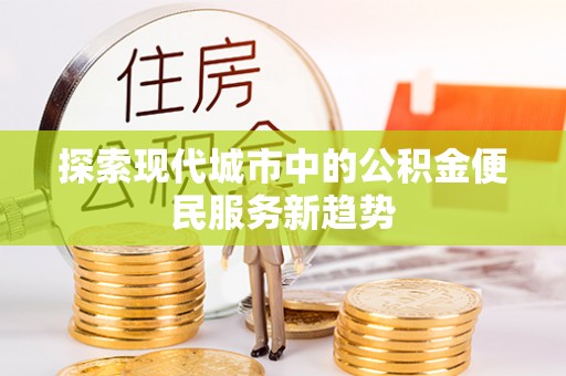 中卫探索现代城市中的公积金便民服务新趋势