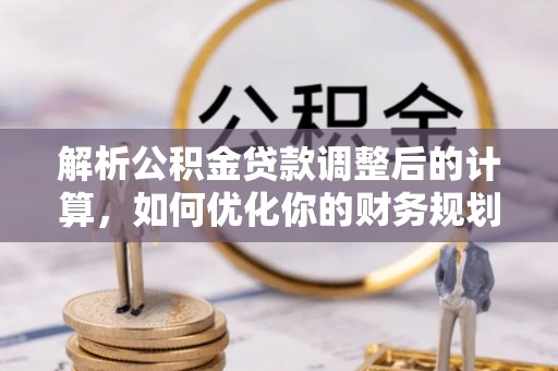 中卫解析公积金贷款调整后的计算，如何优化你的财务规划