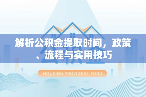 中卫解析公积金提取时间，政策、流程与实用技巧