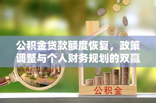 中卫公积金贷款额度恢复，政策调整与个人财务规划的双赢之道