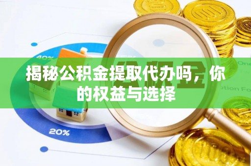 中卫揭秘公积金提取代办吗，你的权益与选择
