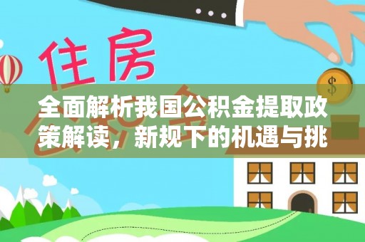 中卫全面解析我国公积金提取政策解读，新规下的机遇与挑战