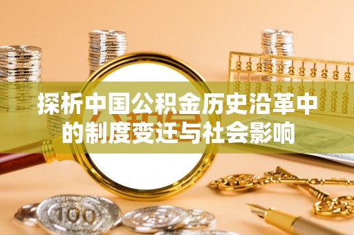 中卫探析中国公积金历史沿革中的制度变迁与社会影响
