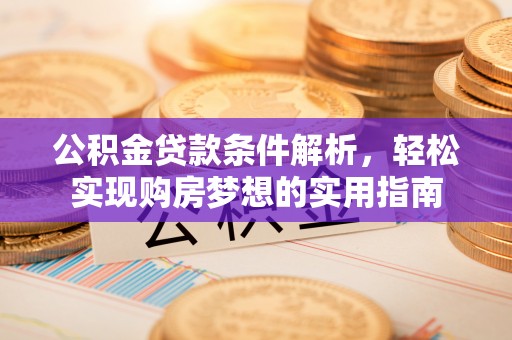 中卫公积金贷款条件解析，轻松实现购房梦想的实用指南