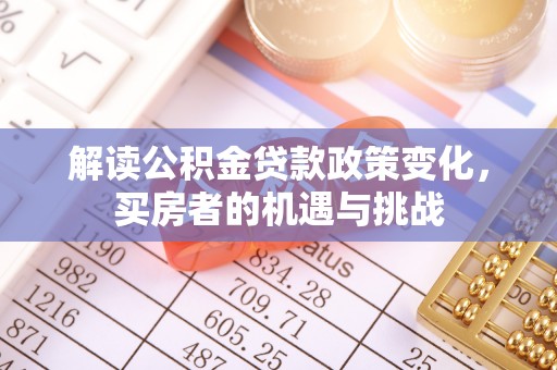 中卫解读公积金贷款政策变化，买房者的机遇与挑战
