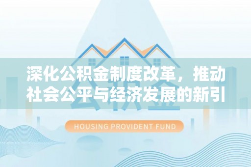 中卫深化公积金制度改革，推动社会公平与经济发展的新引擎