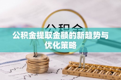 中卫公积金提取金额的新趋势与优化策略