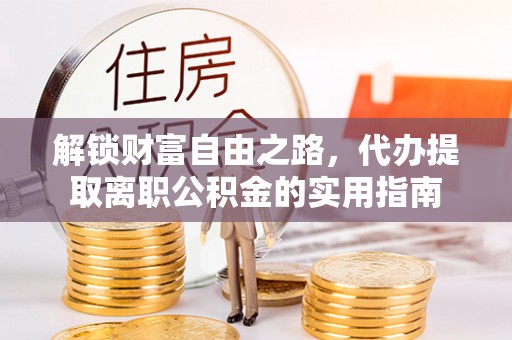 中卫解锁财富自由之路，代办提取离职公积金的实用指南