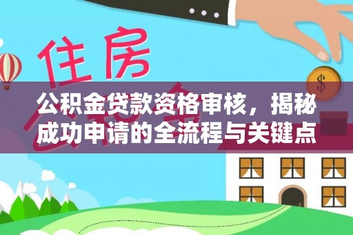 中卫公积金贷款资格审核，揭秘成功申请的全流程与关键点