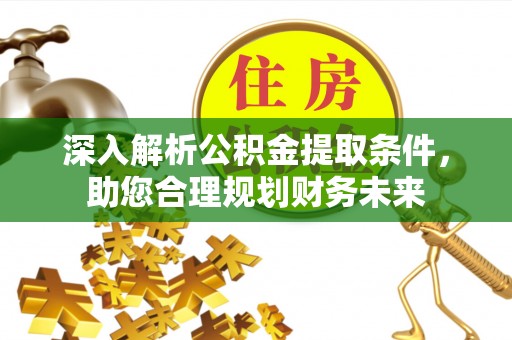 中卫深入解析公积金提取条件，助您合理规划财务未来